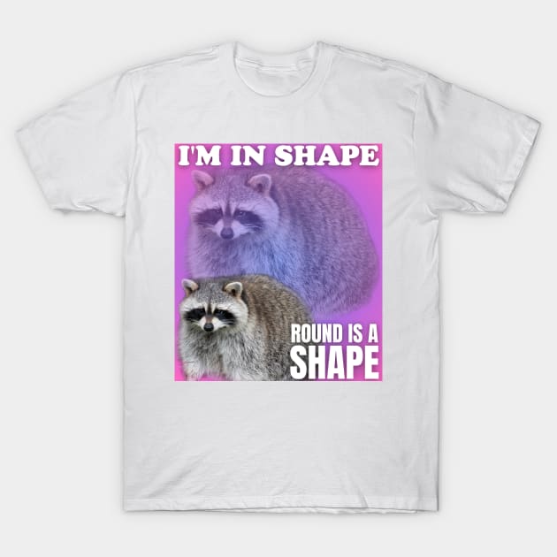 I'm in shape round is a shape, raccoon meme T-Shirt by Dfive